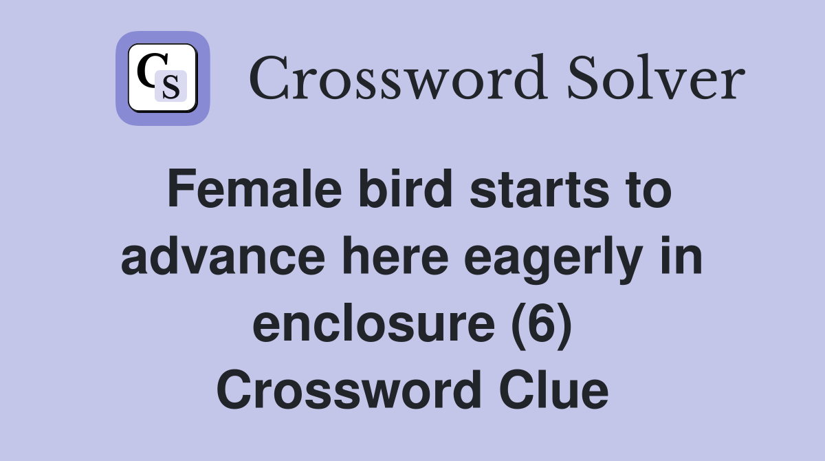 Female bird starts to advance here eagerly in enclosure (6) Crossword Clue Answers Crossword
